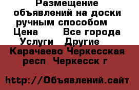  Размещение объявлений на доски ручным способом. › Цена ­ 8 - Все города Услуги » Другие   . Карачаево-Черкесская респ.,Черкесск г.